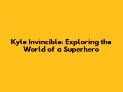 Kyle Invincible: Exploring the World of a Superhero