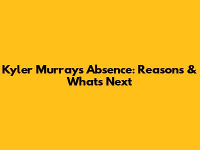 Kyler Murray's Absence: Reasons & What's Next