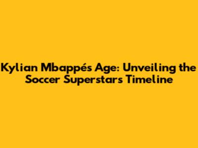 Kylian Mbappé's Age: Unveiling the Soccer Superstar's Timeline