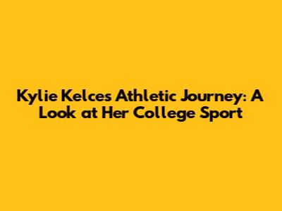 Kylie Kelce's Athletic Journey: A Look at Her College Sport