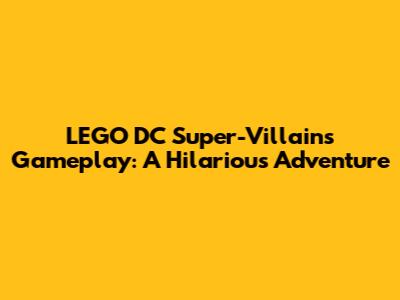 LEGO DC Super-Villains Gameplay: A Hilarious Adventure