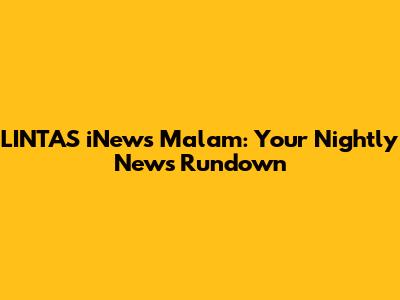 LINTAS iNews Malam: Your Nightly News Rundown