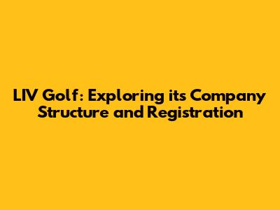 LIV Golf: Exploring its Company Structure and Registration