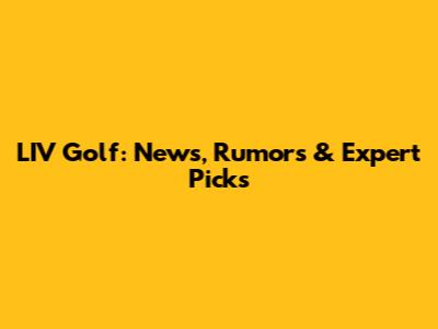 LIV Golf: News, Rumors & Expert Picks