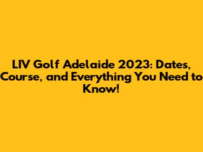 LIV Golf Adelaide 2023: Dates, Course, and Everything You Need to Know!