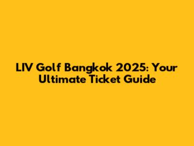 LIV Golf Bangkok 2025: Your Ultimate Ticket Guide