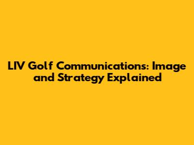 LIV Golf Communications: Image and Strategy Explained