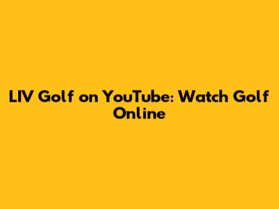LIV Golf on YouTube: Watch Golf Online