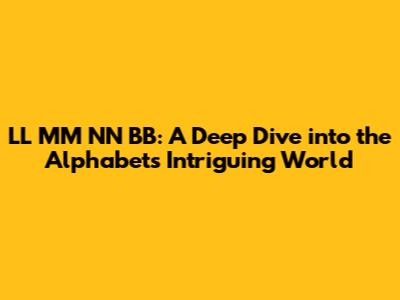 LL MM NN BB: A Deep Dive into the Alphabet's Intriguing World