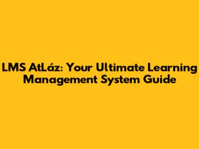 LMS AtLáz: Your Ultimate Learning Management System Guide