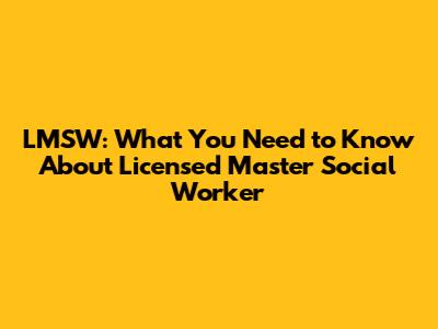 LMSW: What You Need to Know About Licensed Master Social Worker