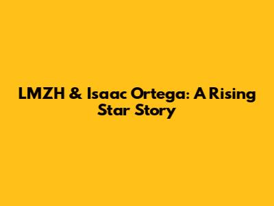 LMZH & Isaac Ortega: A Rising Star Story