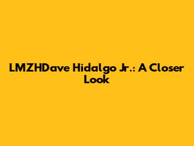 LMZHDave Hidalgo Jr.: A Closer Look