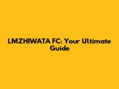 LMZHIWATA FC: Your Ultimate Guide