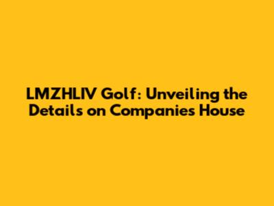 LMZHLIV Golf: Unveiling the Details on Companies House