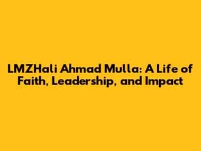 LMZHali Ahmad Mulla: A Life of Faith, Leadership, and Impact