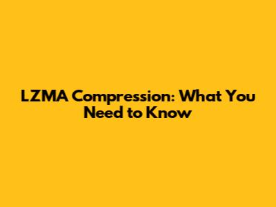LZMA Compression: What You Need to Know