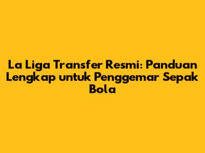 La Liga Transfer Resmi: Panduan Lengkap untuk Penggemar Sepak Bola