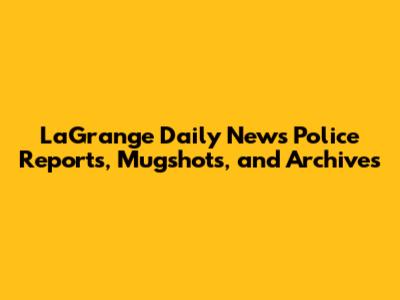 LaGrange Daily News Police Reports, Mugshots, and Archives