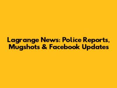 Lagrange News: Police Reports, Mugshots & Facebook Updates