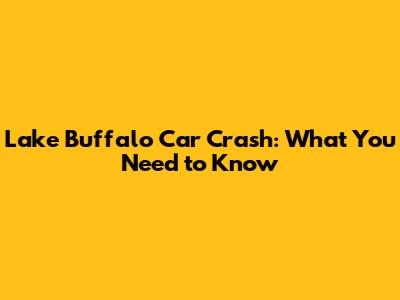 Lake Buffalo Car Crash: What You Need to Know