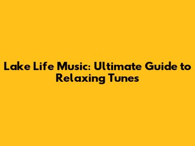 Lake Life Music: Ultimate Guide to Relaxing Tunes