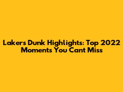 Lakers Dunk Highlights: Top 2022 Moments You Can't Miss