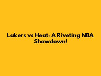 Lakers vs Heat: A Riveting NBA Showdown!