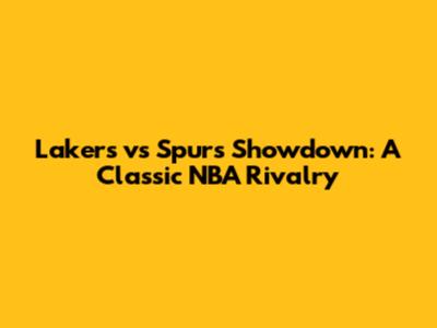 Lakers vs Spurs Showdown: A Classic NBA Rivalry