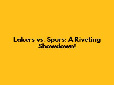 Lakers vs. Spurs: A Riveting Showdown!