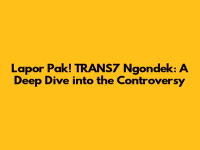 Lapor Pak! TRANS7 Ngondek: A Deep Dive into the Controversy