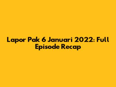 Lapor Pak 6 Januari 2022: Full Episode Recap