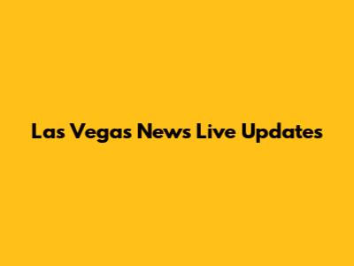 Las Vegas News Live Updates