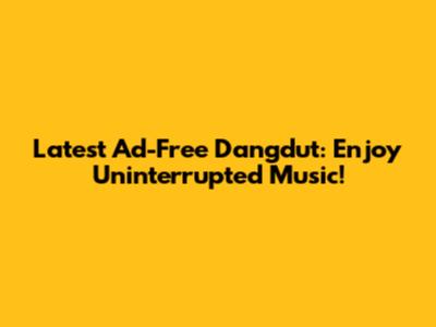 Latest Ad-Free Dangdut: Enjoy Uninterrupted Music!