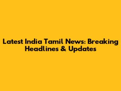 Latest India Tamil News: Breaking Headlines & Updates