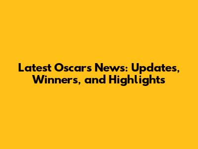 Latest Oscars News: Updates, Winners, and Highlights
