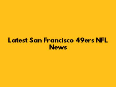 Latest San Francisco 49ers NFL News