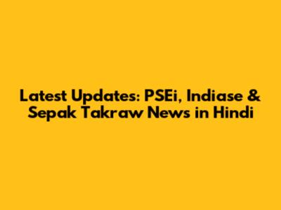 Latest Updates: PSEi, Indiase & Sepak Takraw News in Hindi