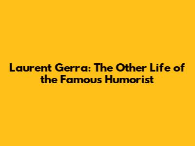 Laurent Gerra: The Other Life of the Famous Humorist