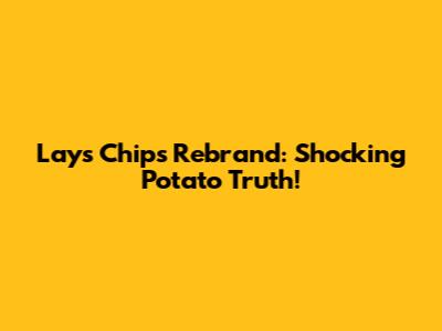 Lay's Chips Rebrand: Shocking Potato Truth!
