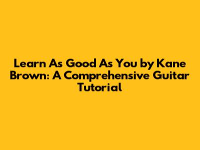 Learn "As Good As You" by Kane Brown: A Comprehensive Guitar Tutorial