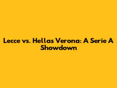 Lecce vs. Hellas Verona: A Serie A Showdown