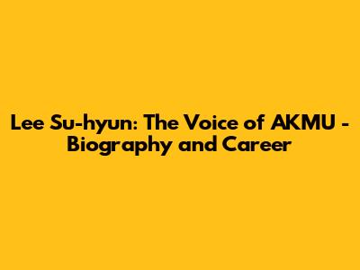 Lee Su-hyun: The Voice of AKMU - Biography and Career