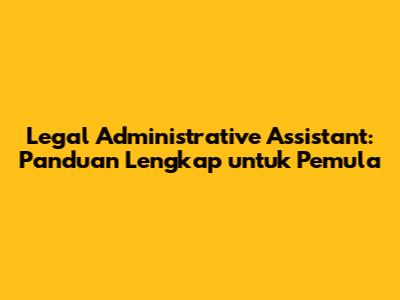 Legal Administrative Assistant: Panduan Lengkap untuk Pemula