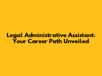 Legal Administrative Assistant: Your Career Path Unveiled