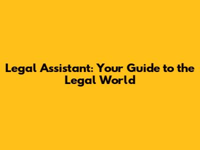 Legal Assistant: Your Guide to the Legal World