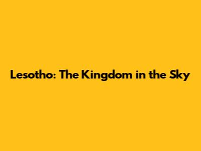 Lesotho: The Kingdom in the Sky