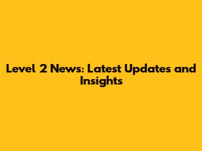 Level 2 News: Latest Updates and Insights
