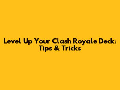 Level Up Your Clash Royale Deck: Tips & Tricks