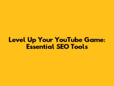 Level Up Your YouTube Game: Essential SEO Tools